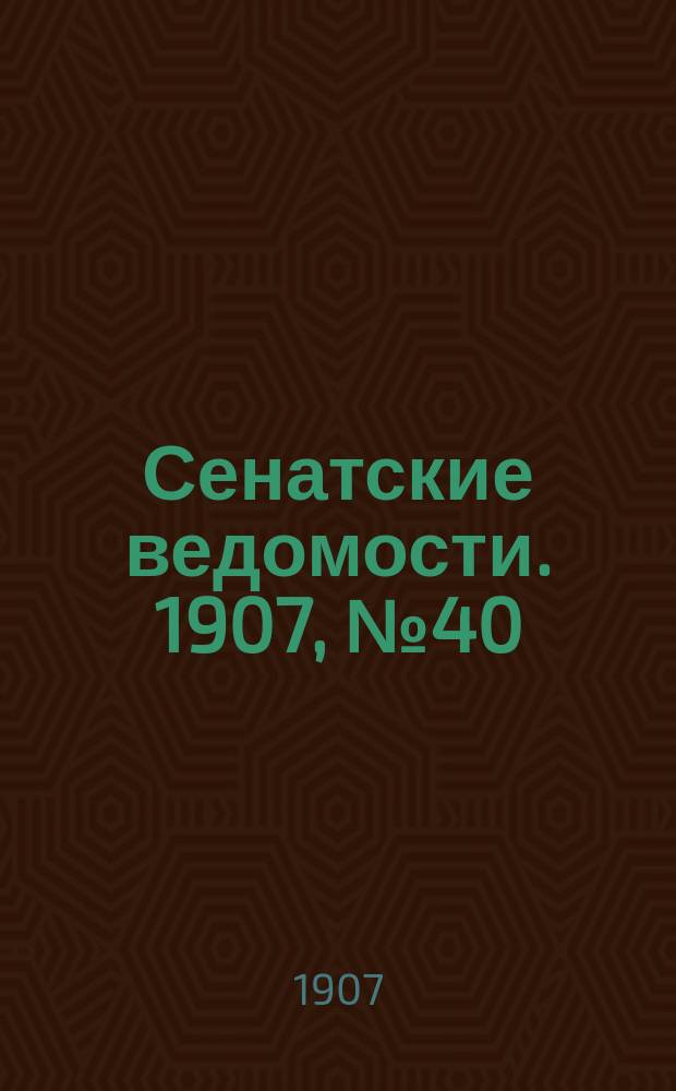 Сенатские ведомости. 1907, № 40 (8 мая)