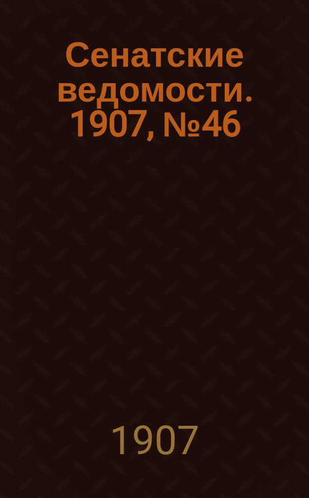 Сенатские ведомости. 1907, № 46 (29 мая)