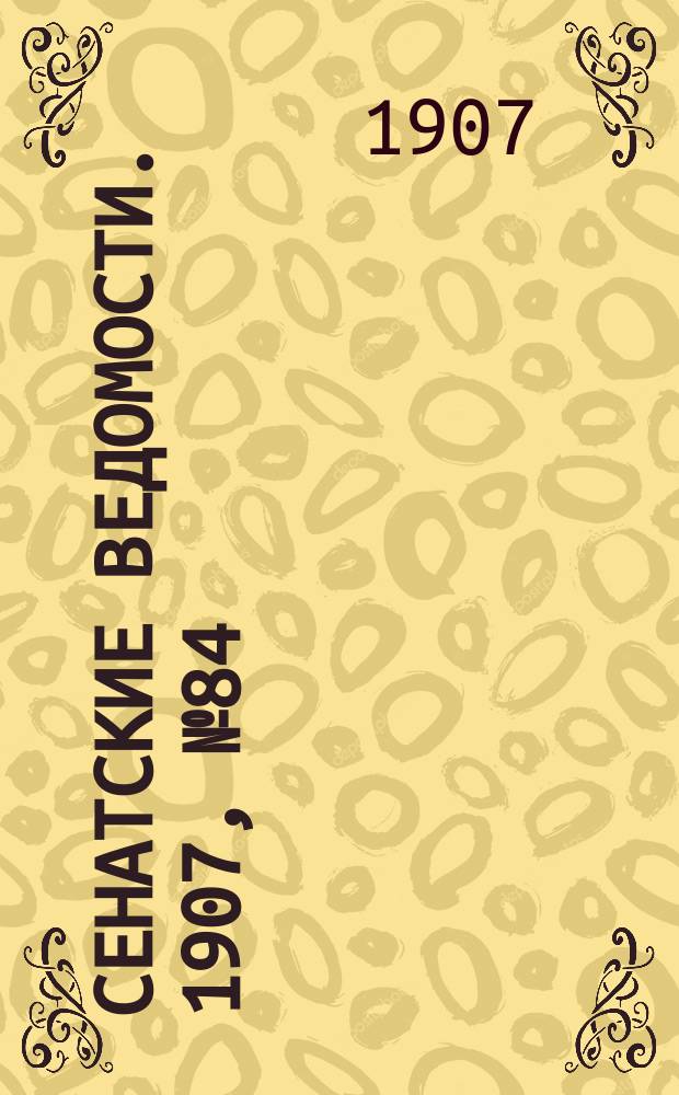 Сенатские ведомости. 1907, № 84 (9 окт.)