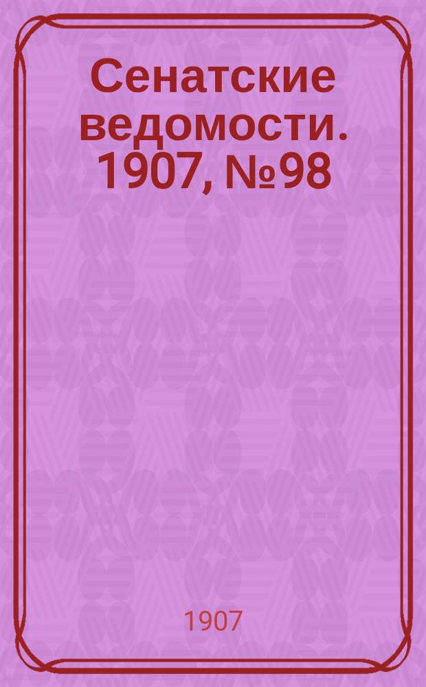 Сенатские ведомости. 1907, № 98 (16 нояб.)