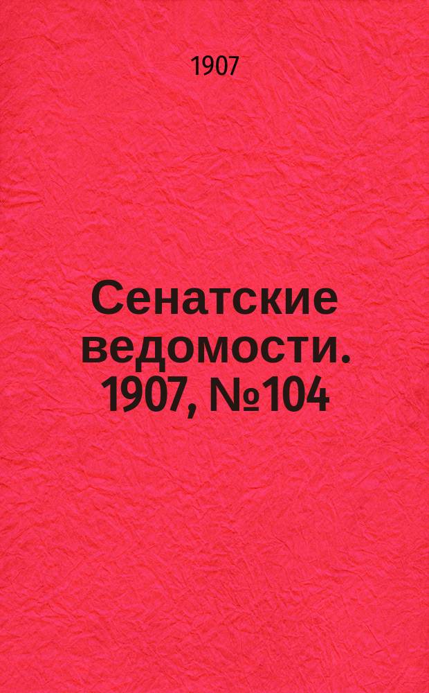 Сенатские ведомости. 1907, № 104 (7 дек.)