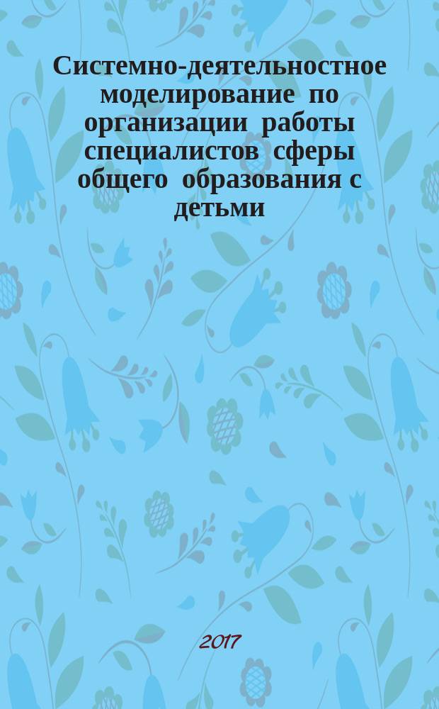 Системно-деятельностное моделирование по организации работы специалистов сферы общего образования с детьми, проявившими выдающиеся способности : учебно-методическое пособие в 2 частях. Ч. 2