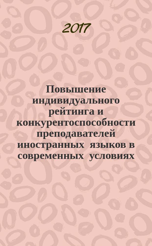 Повышение индивидуального рейтинга и конкурентоспособности преподавателей иностранных языков в современных условиях : сборник материалов XVIII Школы повышения квалификации преподавателей иностранных языков вузов экономического профиля