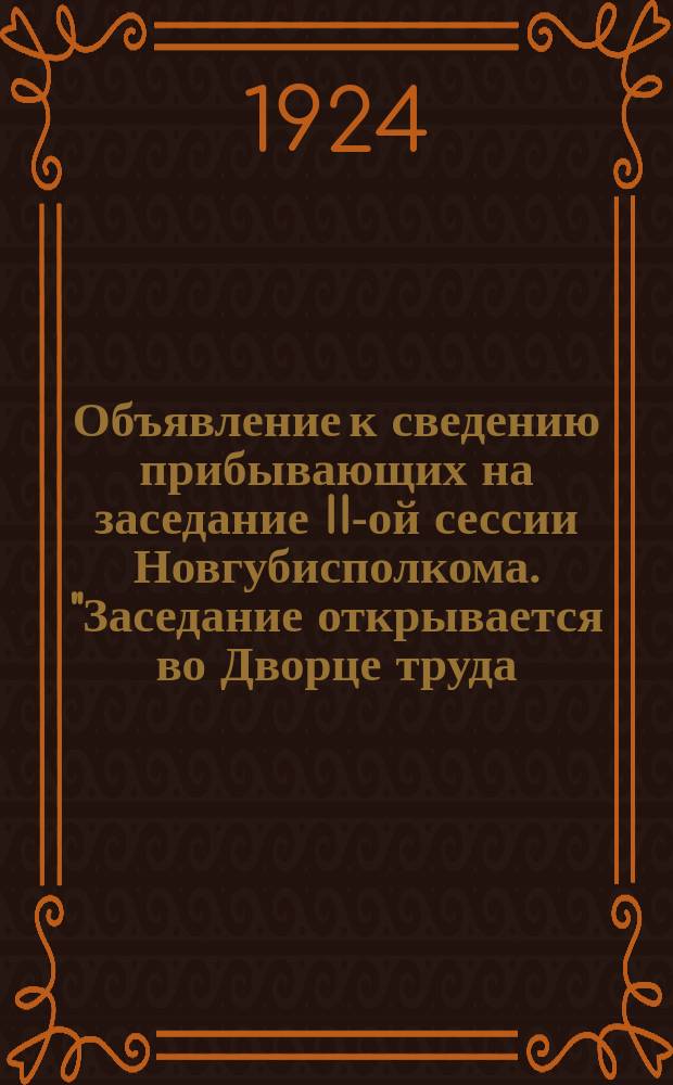 Объявление к сведению прибывающих на заседание II-ой сессии Новгубисполкома. "Заседание открывается во Дворце труда... 2-го апреля..." : листовка