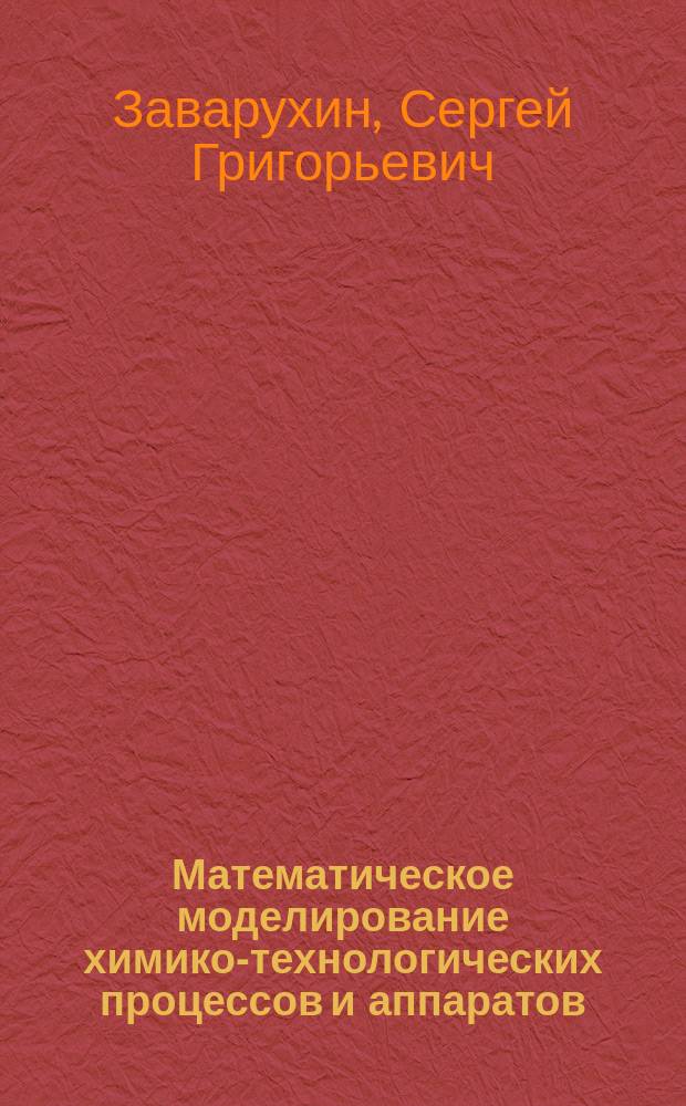 Математическое моделирование химико-технологических процессов и аппаратов : учебное пособие : для студентов, обучающихся по направлениям 18.03.01 "Химическая технология" и 18.03.02. "Энерго- и ресурсосберегающие процессы в химической технологии, нефтехимии и биотехнологии"