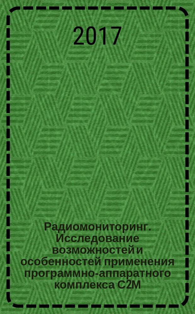 Радиомониторинг. Исследование возможностей и особенностей применения программно-аппаратного комплекса С2М : учебно-методическое пособие : для студентов, обучающихся по направлениям "Информационная безопасность" и специальности "Информационная безопасность автоматизированных систем"