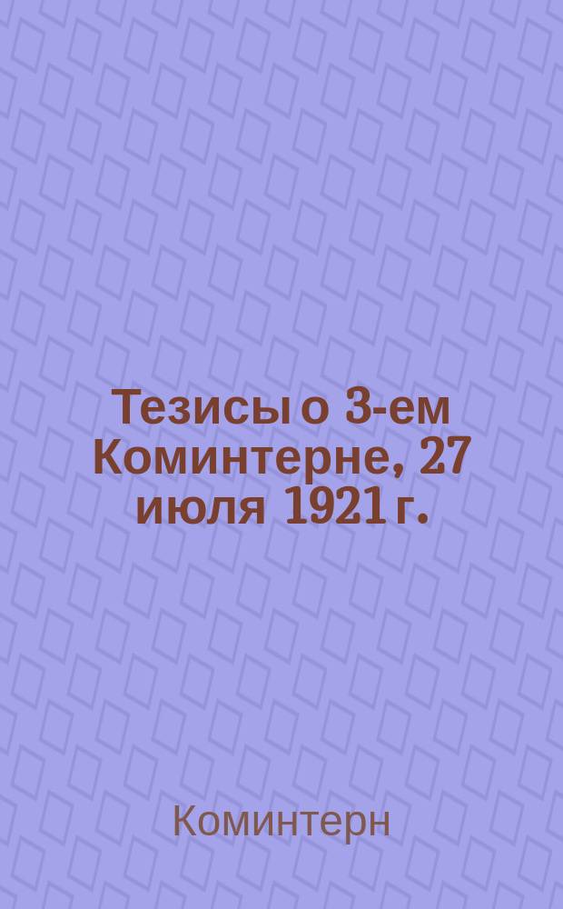 Тезисы о 3-ем Коминтерне, 27 июля 1921 г. : листовка