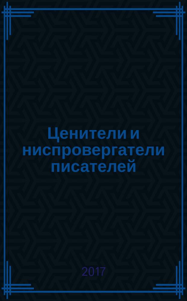 Ценители и ниспровергатели писателей : русские критики и литературоведы XX века: судьбы и книги