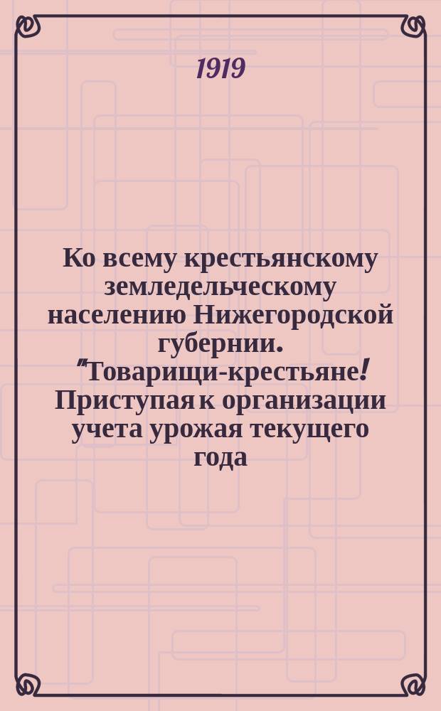 Ко всему крестьянскому земледельческому населению Нижегородской губернии. "Товарищи-крестьяне! Приступая к организации учета урожая текущего года ..." : листовка