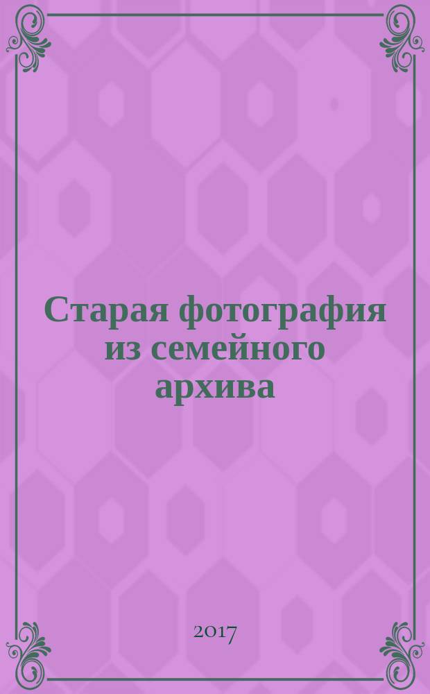 Старая фотография из семейного архива : из частных коллекций членов Новосибирского историко-родословного общества