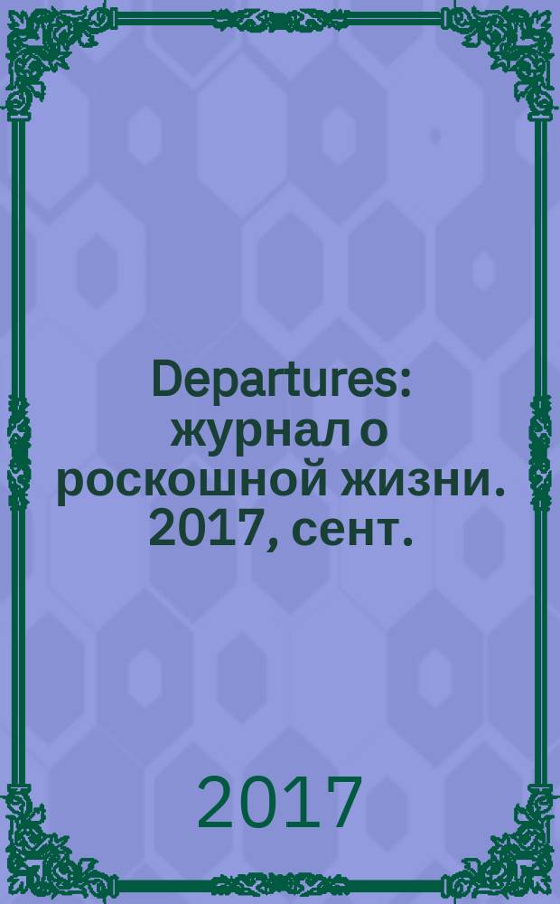 Departures : журнал о роскошной жизни. 2017, сент./окт. (10)