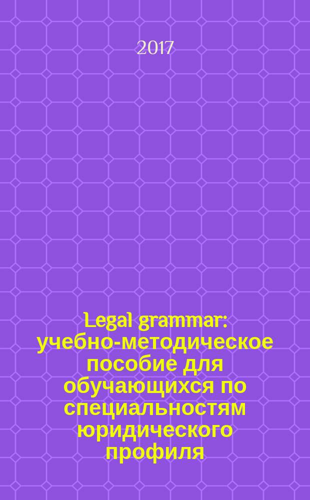 Legal grammar : учебно-методическое пособие для обучающихся по специальностям юридического профиля