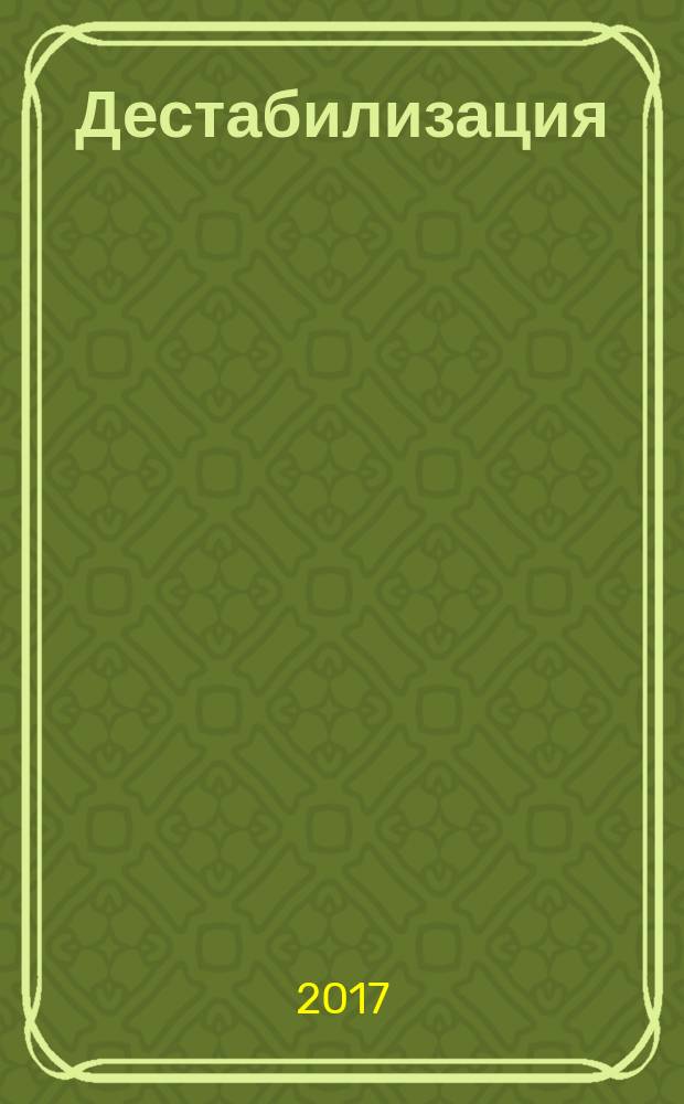 Дестабилизация: глобальные, национальные, природные факторы и механизмы : монография