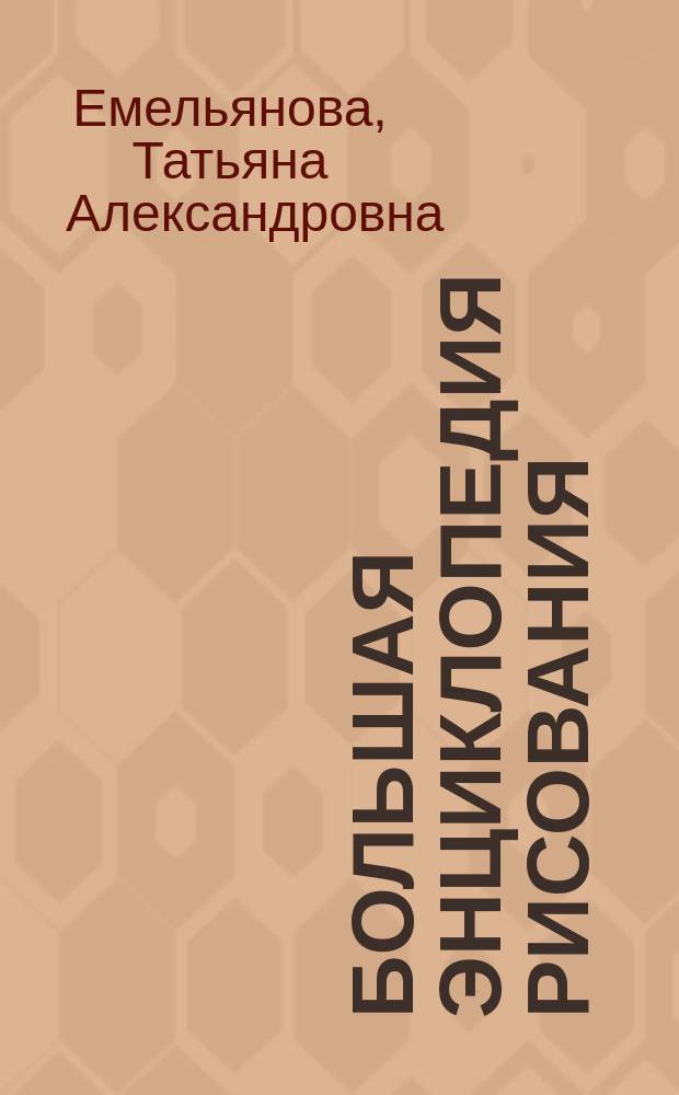 Большая энциклопедия рисования : техника рисования, принадлежности для рисования, рисуем на компьютере. Рисуем: людей, животных, птиц, насекомых, дома, технику : для дошкольного возраста : для занятий взрослых с детьми (текст читают взрослые)