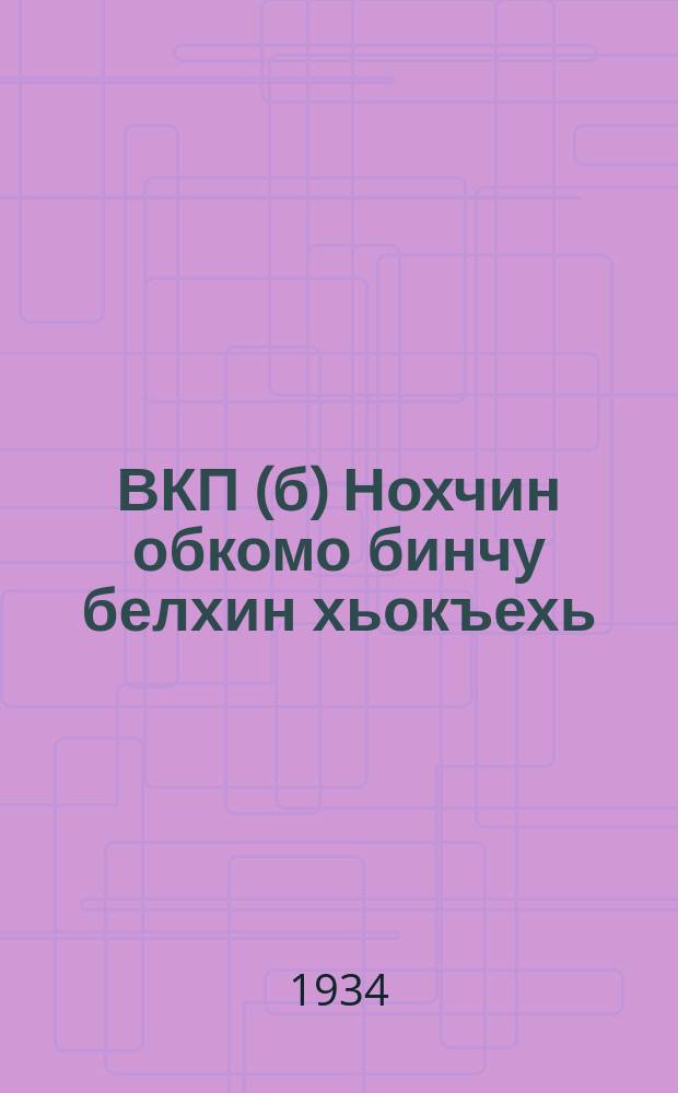 ВКП(б) Нохчин обкомо бинчу белхин хьокъехь : дуьхьхьир гулйелачу Нохчин-ГIаогIин юкхарчу партин конференцехь йина доклал = О работе Чеченского обкома ВКП(б)
