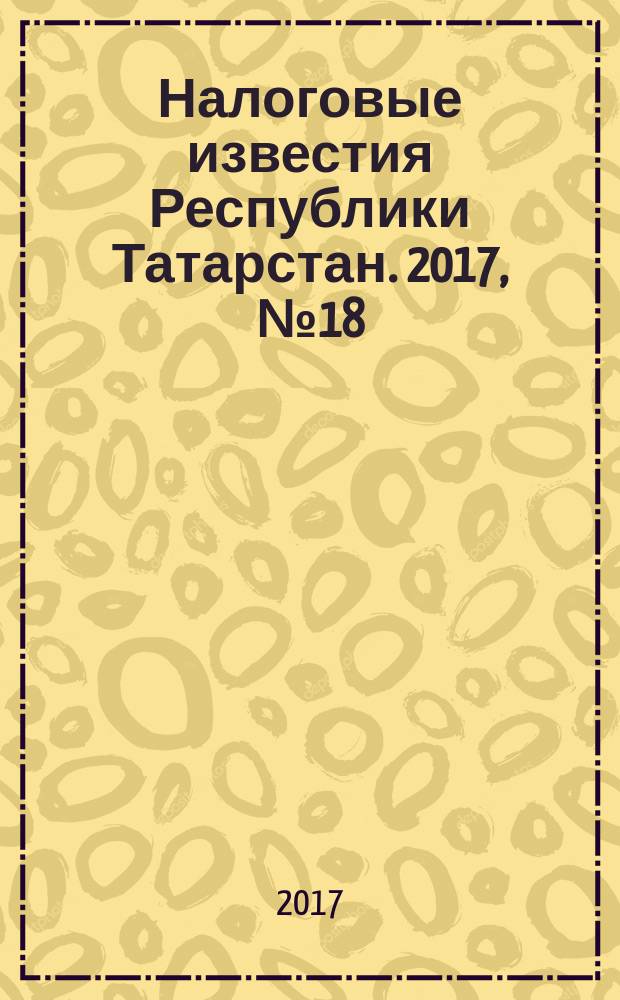 Налоговые известия Республики Татарстан. 2017, № 18