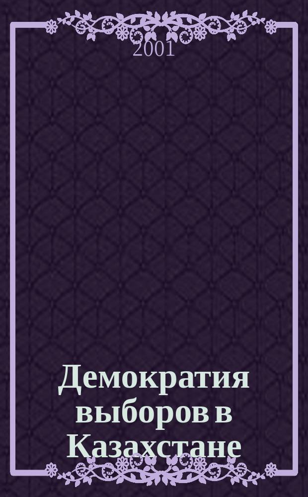 Демократия выборов в Казахстане: авторитарная трансформация : монография