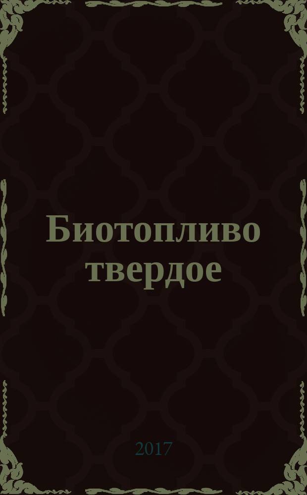 Биотопливо твердое = Solid biofuel. Fuel specifications and classes. Part 2. Graded wood pellets. ч. 2, Технические характеристики и классы топлива. Классификация древесных пеллет : ГОСТ 33103.2-2017 : ISO 17225-2:2014