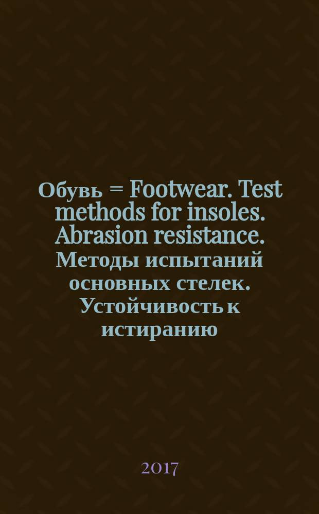 Обувь = Footwear. Test methods for insoles. Abrasion resistance. Методы испытаний основных стелек. Устойчивость к истиранию : ГОСТ Р ИСО 20868-2017