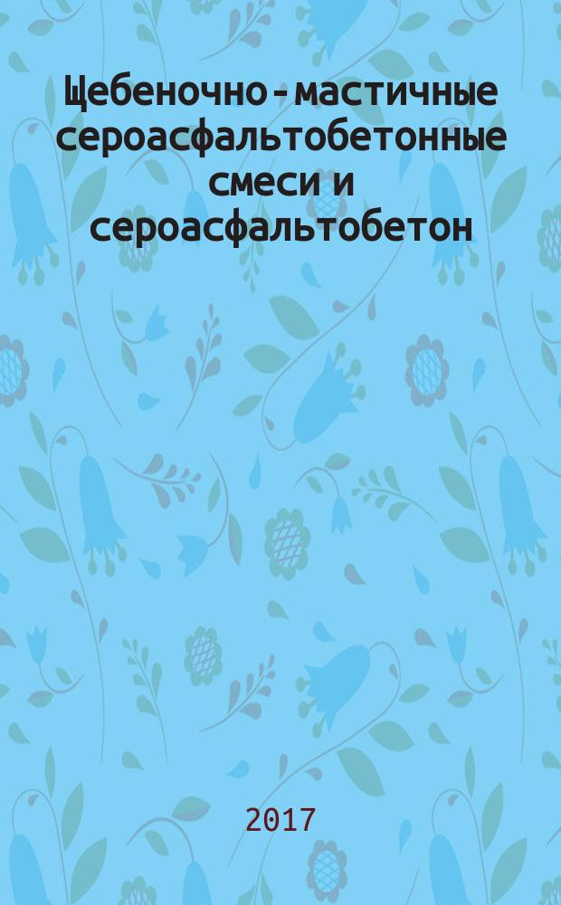 Щебеночно-мастичные сероасфальтобетонные смеси и сероасфальтобетон = A mixture of crushed stone-mastic sulfur asphalt and stone-mastic sulfur asphalt. Specifications : технические условия : ПНСТ 192-2017