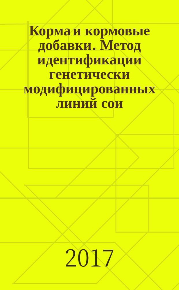 Корма и кормовые добавки. Метод идентификации генетически модифицированных линий сои, кукурузы и рапса c использованием ПЦР с гибридизационно-флуоресцентной детекцией в режиме реального времени : Feed and feed additives. Method of identification of genetically modified events of soybean, maize and rapeseed using PCR with hybridization-fluorescence detection in real time : межгосударственный стандарт : издание официальное : введен приказом Федерального агентства по техническому регулированию и метрологии от 28 июня 2017 г. № 593-ст в качестве национального стандарта Российской Федерации : введен впервые : дата введения 2018-07-01