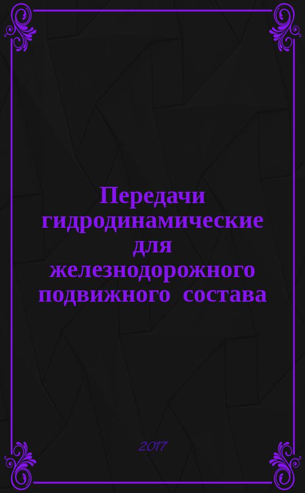 Передачи гидродинамические для железнодорожного подвижного состава = Hydrodynamic transmission for the railway rolling stock. Specifications : технические условия : ГОСТ 34077-2017