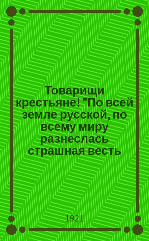 Товарищи крестьяне! "По всей земле русской, по всему миру разнеслась страшная весть: в Поволжье голод..." : листовка