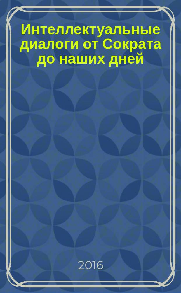 Интеллектуальные диалоги от Сократа до наших дней : ежегодник. № 5