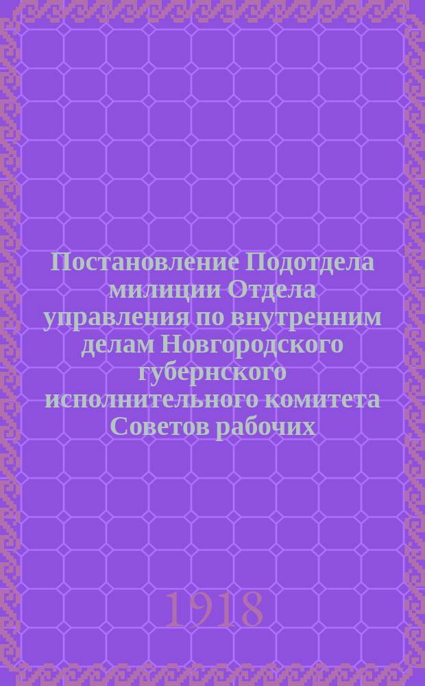 Постановление Подотдела милиции Отдела управления по внутренним делам Новгородского губернского исполнительного комитета Советов рабочих, красноарм. и крестьян. депутатов, 24 июля 1918 г. № 1321: [О регистрации граждан в домовых книгах : листовка
