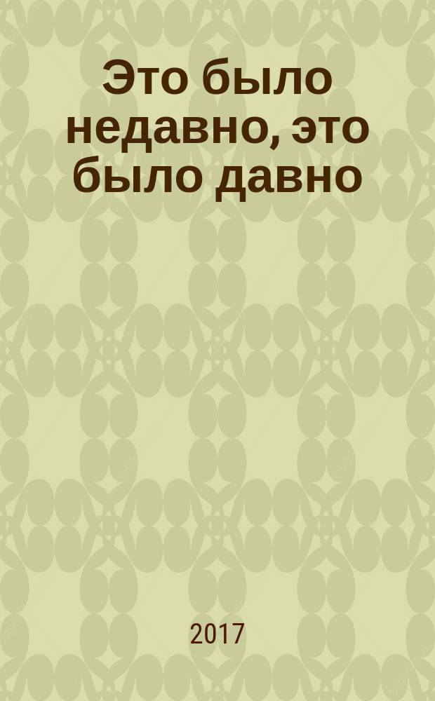 Это было недавно, это было давно : воспоминания о 30-х, 40-х, 50-х : повесть