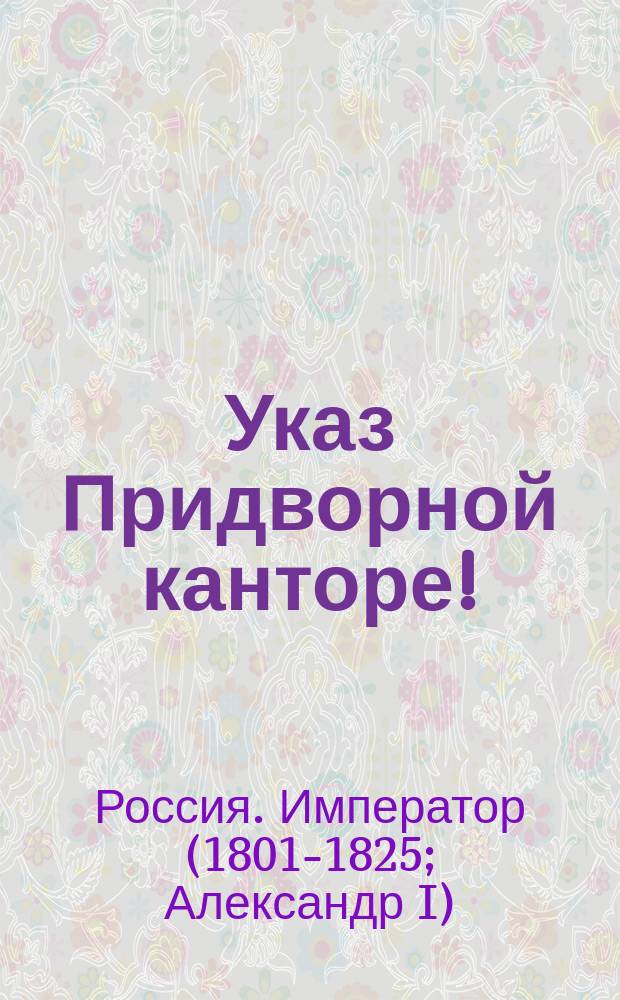 Указ Придворной канторе! : О штате по Придворному ведомству