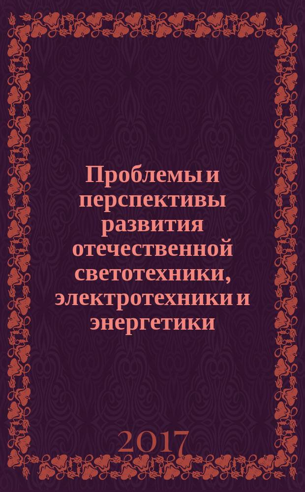Проблемы и перспективы развития отечественной светотехники, электротехники и энергетики : материалы XIII Всероссийской научно-технической конференции с международным участием (Саранск, 15-16 марта 2017 г.) в рамках IV Всероссийского светотехнического форума с международным участием