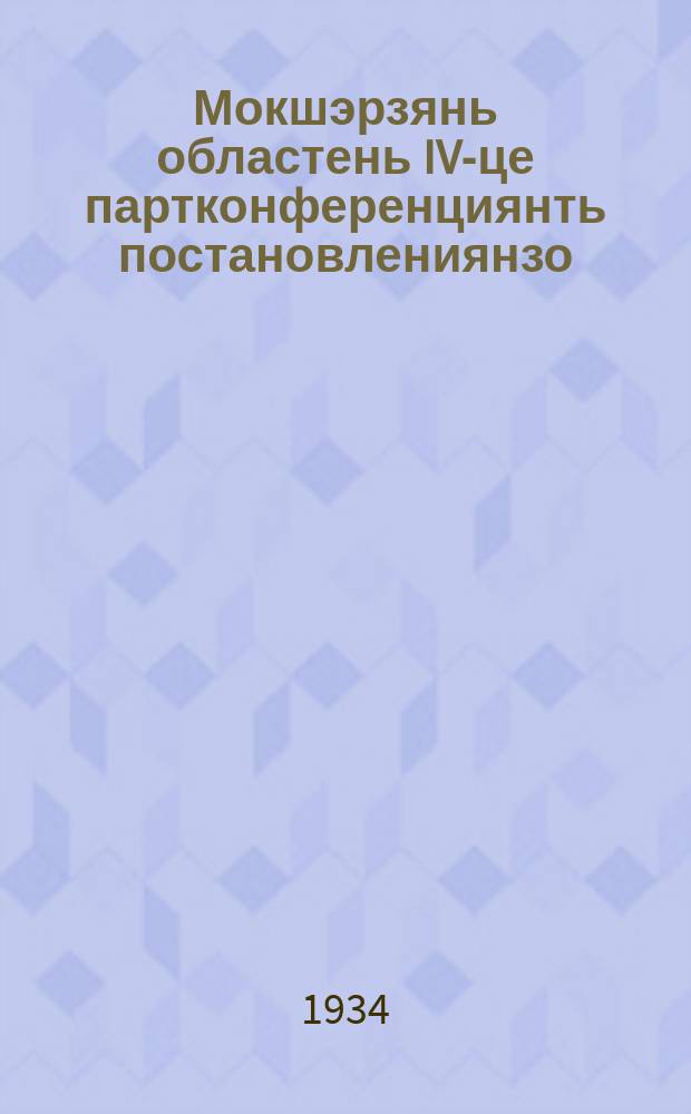 Мокшэрзянь областень IV-це партконференциянть постановлениянзо = Постановления IV областной партконференции Мордовии