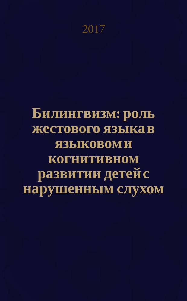 Билингвизм : роль жестового языка в языковом и когнитивном развитии детей с нарушенным слухом : сборник статей