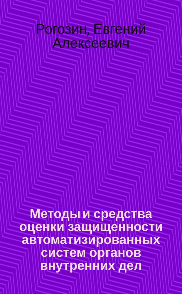 Методы и средства оценки защищенности автоматизированных систем органов внутренних дел : монография