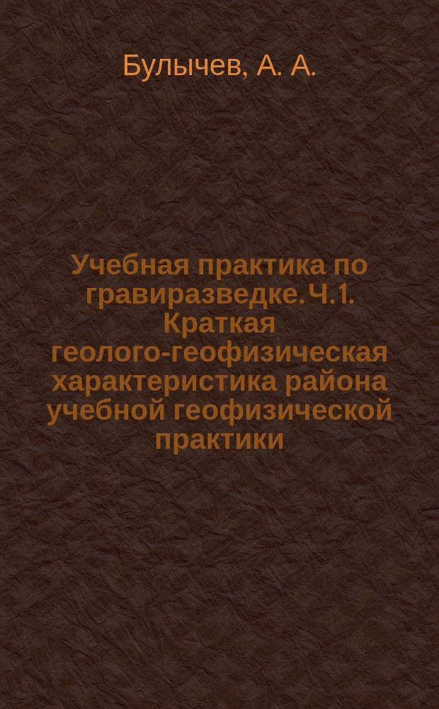 Учебная практика по гравиразведке. Ч. 1. Краткая геолого-геофизическая характеристика района учебной геофизической практики (д. Александровка Калужской области) : учебное пособие