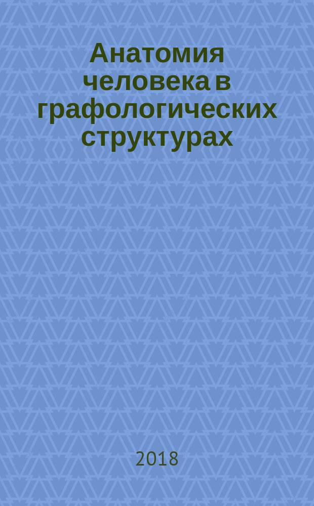 Анатомия человека в графологических структурах : учебник : для высшего образования по специальностям 31.05.01 "Лечебное дело", 31.05.02 "Педиатрия", 31.05.03 "Стоматология", 30.05.02 "Медицинская биофизика"