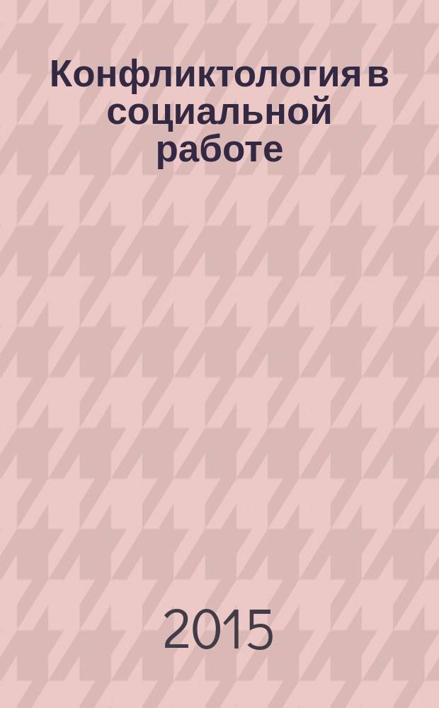 Конфликтология в социальной работе : учебное пособие : для студентов вузов по направлениям подготовки "Социальная работа"