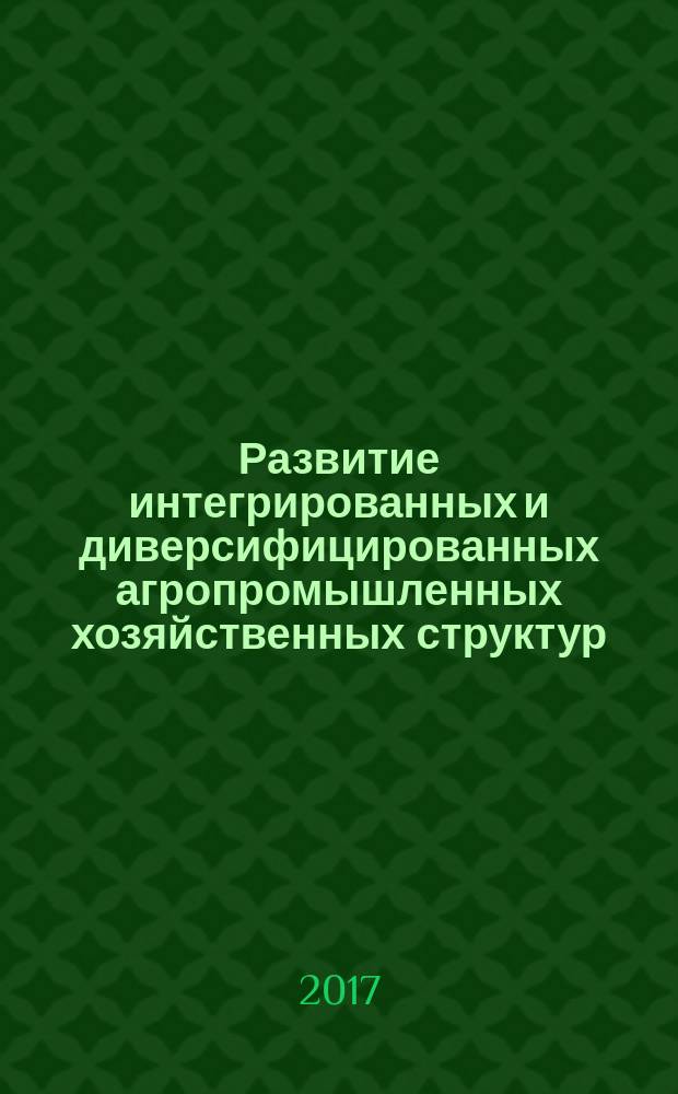 Развитие интегрированных и диверсифицированных агропромышленных хозяйственных структур : монография