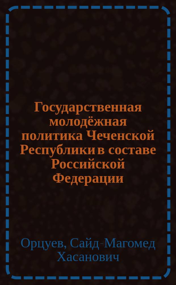 Государственная молодёжная политика Чеченской Республики в составе Российской Федерации : монография