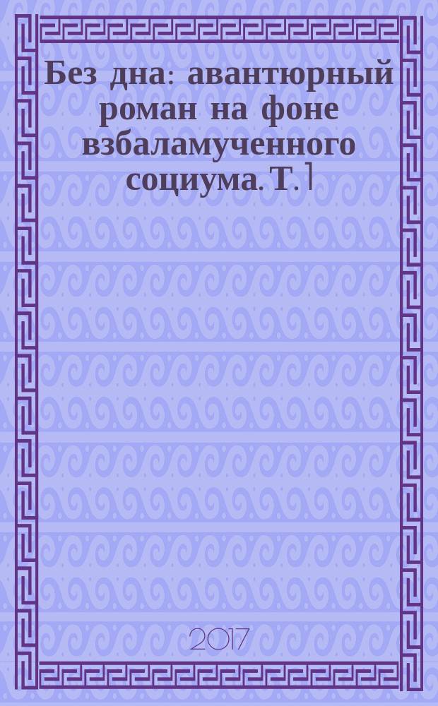 Без дна : авантюрный роман на фоне взбаламученного социума. Т. 1