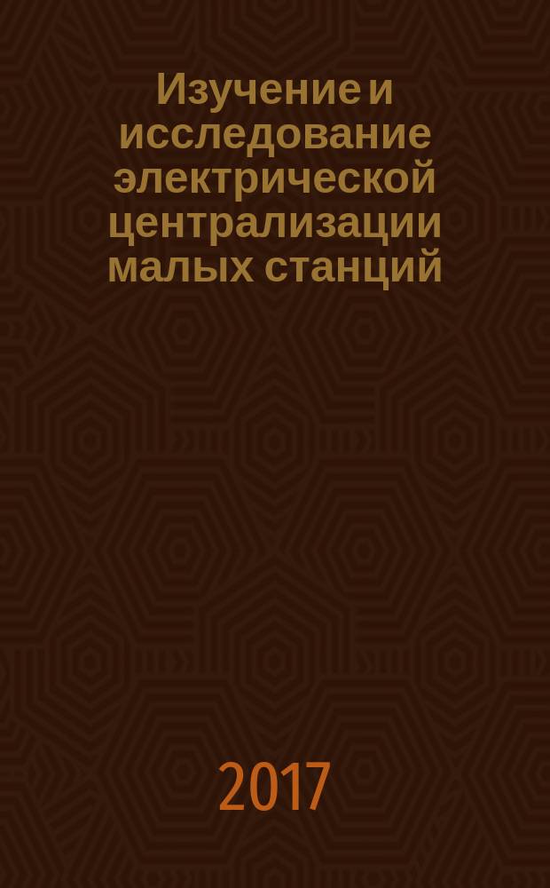 Изучение и исследование электрической централизации малых станций = Research and study of electric interlocking of small ststions : учебно-методическое пособие по дисциплинам "Безопасность технологических процессов и технических средств на железнодорожном транспорте", "Станционные системы автоматики и телемеханики" и "Системы управления движением поездов на железнодорожном транспорте" для студентов специальностей 23.05.05 - "Системы обеспечения движения поездов" и 27.03.04 - "Управление в технических системах" всех форм обучения