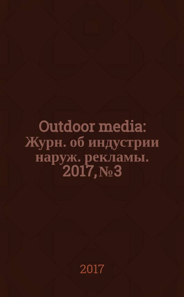 Outdoor media : Журн. об индустрии наруж. рекламы. 2017, № 3