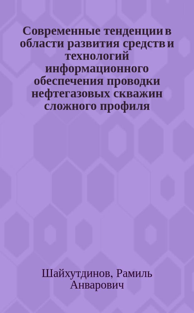 Современные тенденции в области развития средств и технологий информационного обеспечения проводки нефтегазовых скважин сложного профиля : монография