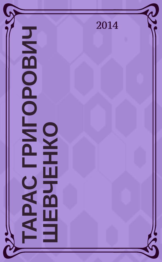 Тарас Григорович Шевченко = Тарас Григорьевич Шевченко = Taras Hryhorovych Shevchenko : бiблiографiя видань творiв, 1840-2014 : до 200-рiччя вiд дня народження