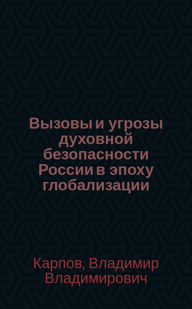 Вызовы и угрозы духовной безопасности России в эпоху глобализации : монография