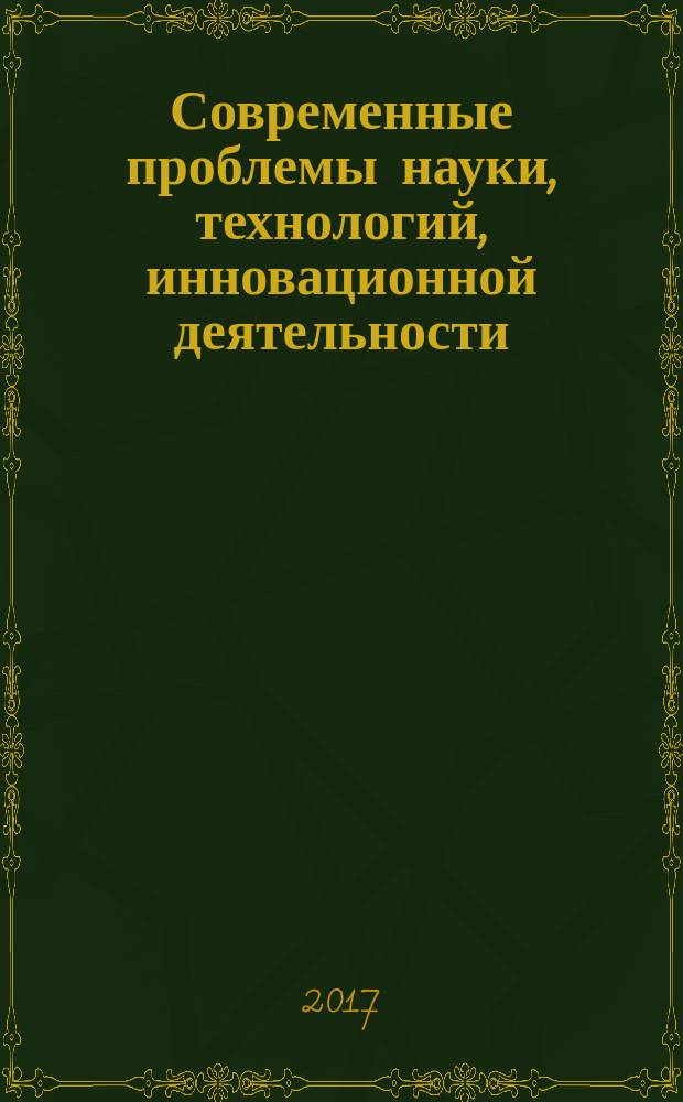 Современные проблемы науки, технологий, инновационной деятельности : сборник научных трудов по материалам Международной научно-практической конференции, г. Белгород, 31 августа 2017 г. в четырех частях. Ч. 3