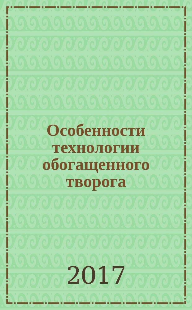 Особенности технологии обогащенного творога : монография