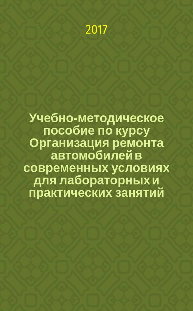 Учебно-методическое пособие по курсу Организация ремонта автомобилей в современных условиях для лабораторных и практических занятий : для студентов по направлению подготовки 23.03.03. Эксплуатация транспортно-технологических машин и комплексов, профиль: "Автомобильный сервис"