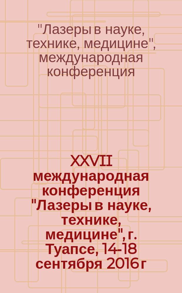 XXVII международная конференция "Лазеры в науке, технике, медицине", [г. Туапсе, 14-18 сентября 2016 г.] = XXVII "Lasers in science, technology, medicine" : сборник научных трудов